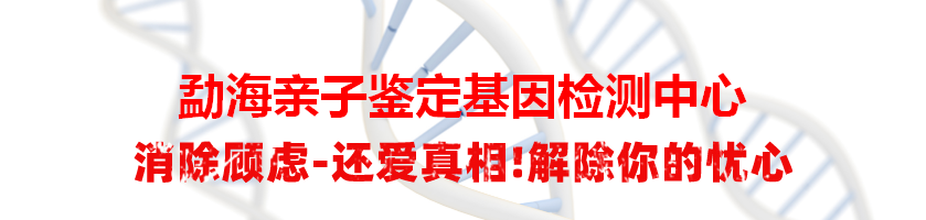 勐海亲子鉴定基因检测中心